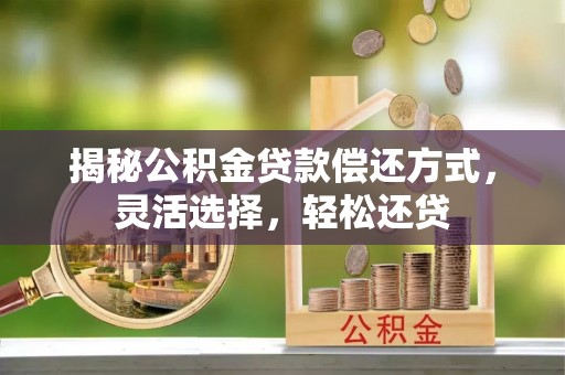 金峰揭秘公积金贷款偿还方式，灵活选择，轻松还贷