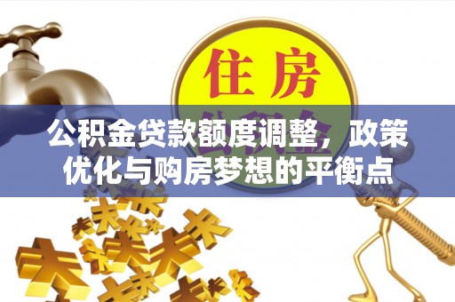 金峰公积金贷款额度调整，政策优化与购房梦想的平衡点