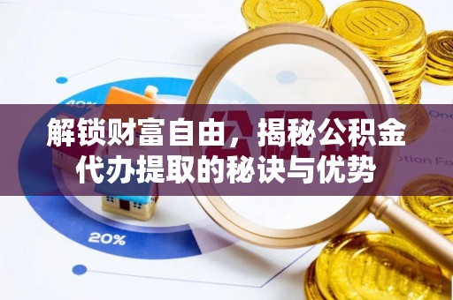金峰解锁财富自由，揭秘公积金代办提取的秘诀与优势