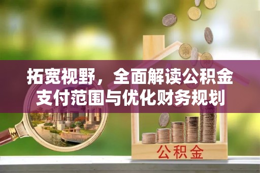 金峰拓宽视野，全面解读公积金支付范围与优化财务规划