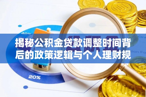 金峰揭秘公积金贷款调整时间背后的政策逻辑与个人理财规划