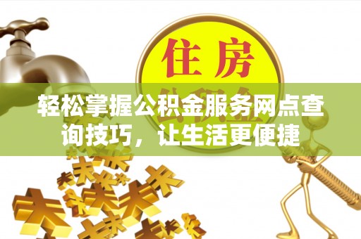 金峰轻松掌握公积金服务网点查询技巧，让生活更便捷