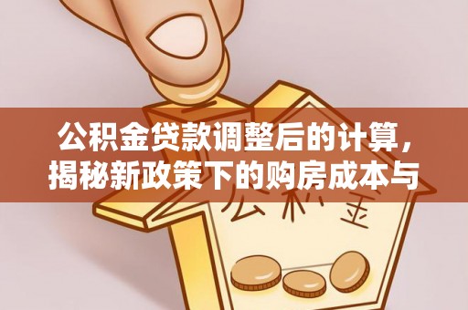 金峰公积金贷款调整后的计算，揭秘新政策下的购房成本与规划