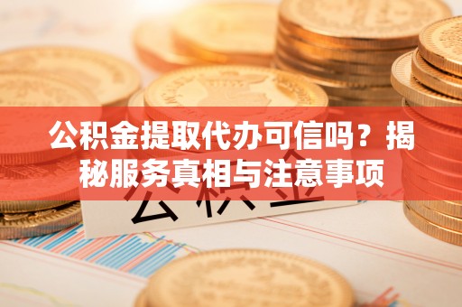 金峰公积金提取代办可信吗？揭秘服务真相与注意事项