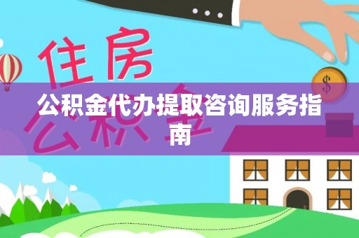 金峰公积金代办提取咨询服务指南