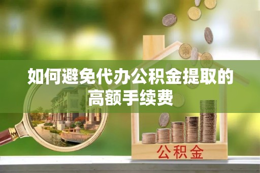 金峰如何避免代办公积金提取的高额手续费