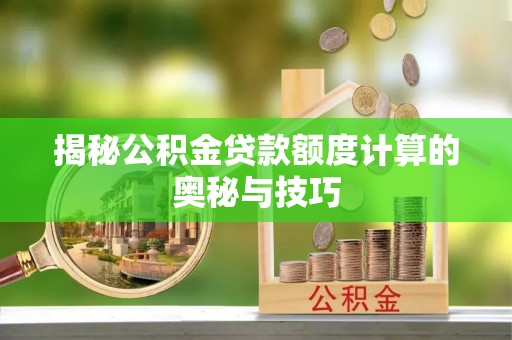 金峰揭秘公积金贷款额度计算的奥秘与技巧