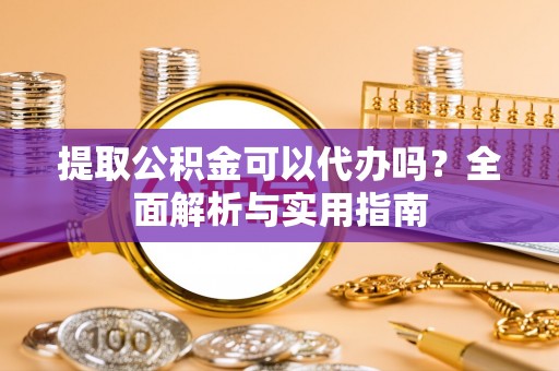 金峰提取公积金可以代办吗？全面解析与实用指南