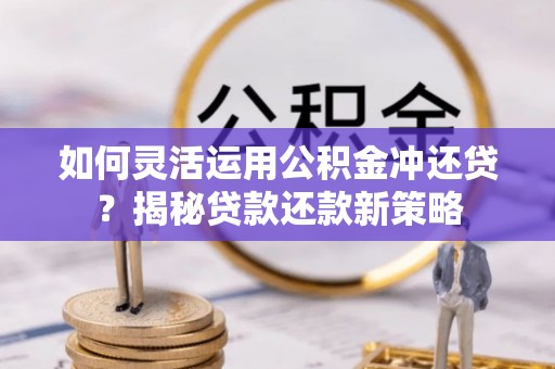 金峰如何灵活运用公积金冲还贷？揭秘贷款还款新策略