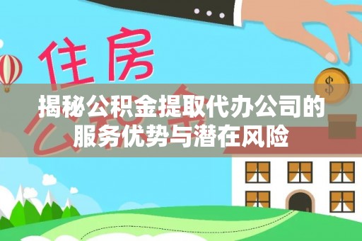 金峰揭秘公积金提取代办公司的服务优势与潜在风险