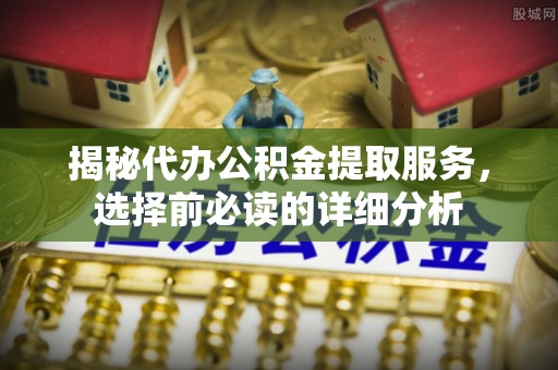 金峰揭秘代办公积金提取服务，选择前必读的详细分析