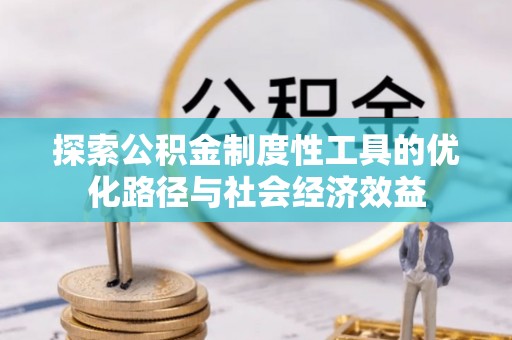 金峰探索公积金制度性工具的优化路径与社会经济效益