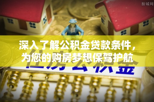 金峰深入了解公积金贷款条件，为您的购房梦想保驾护航