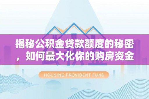 金峰揭秘公积金贷款额度的秘密，如何最大化你的购房资金