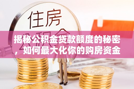 金峰揭秘公积金贷款额度的秘密，如何最大化你的购房资金