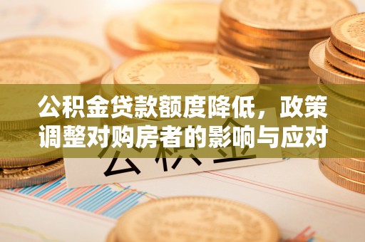 金峰公积金贷款额度降低，政策调整对购房者的影响与应对策略