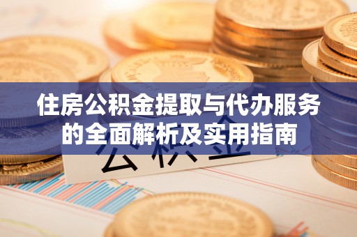 金峰住房公积金提取与代办服务的全面解析及实用指南