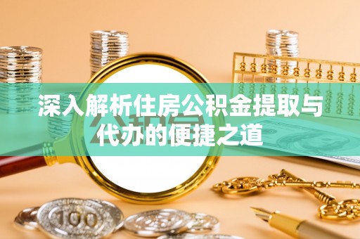 金峰深入解析住房公积金提取与代办的便捷之道