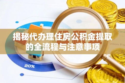 金峰揭秘代办理住房公积金提取的全流程与注意事项