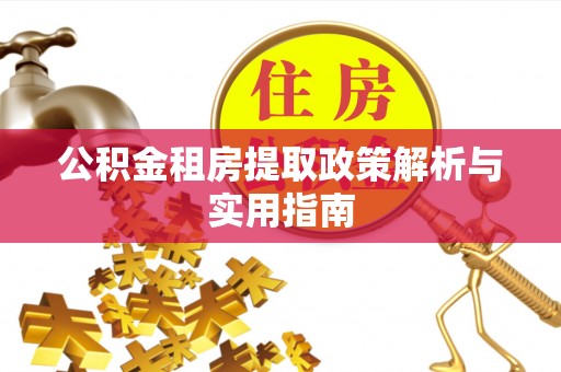 金峰公积金租房提取政策解析与实用指南