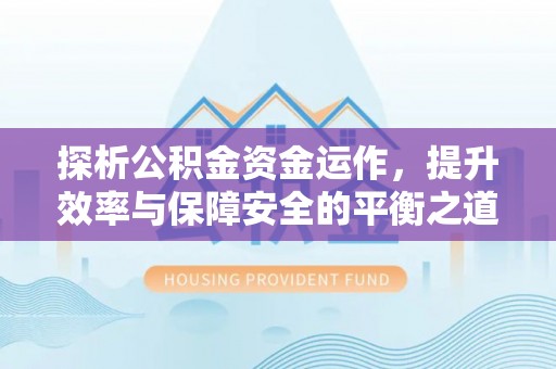 金峰探析公积金资金运作，提升效率与保障安全的平衡之道