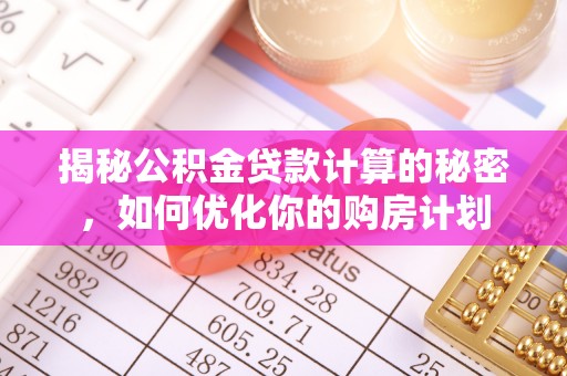 金峰揭秘公积金贷款计算的秘密，如何优化你的购房计划