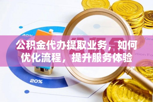 金峰公积金代办提取业务，如何优化流程，提升服务体验