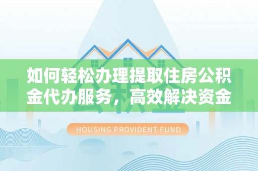 金峰如何轻松办理提取住房公积金代办服务，高效解决资金需求