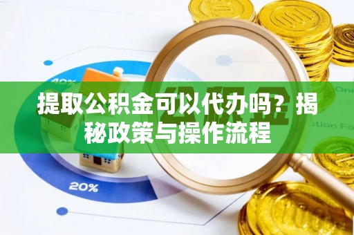 金峰提取公积金可以代办吗？揭秘政策与操作流程
