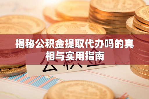 金峰揭秘公积金提取代办吗的真相与实用指南