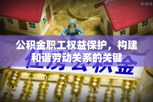 金峰公积金职工权益保护，构建和谐劳动关系的关键
