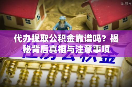 金峰代办提取公积金靠谱吗？揭秘背后真相与注意事项
