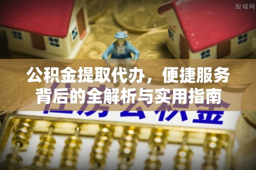 金峰公积金提取代办，便捷服务背后的全解析与实用指南