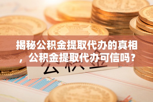 金峰揭秘公积金提取代办的真相，公积金提取代办可信吗？