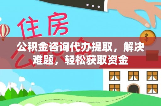 金峰公积金咨询代办提取，解决难题，轻松获取资金