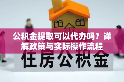 金峰公积金提取可以代办吗？详解政策与实际操作流程