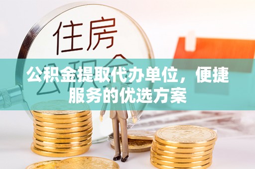 金峰公积金提取代办单位，便捷服务的优选方案