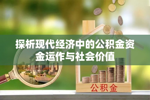 金峰探析现代经济中的公积金资金运作与社会价值