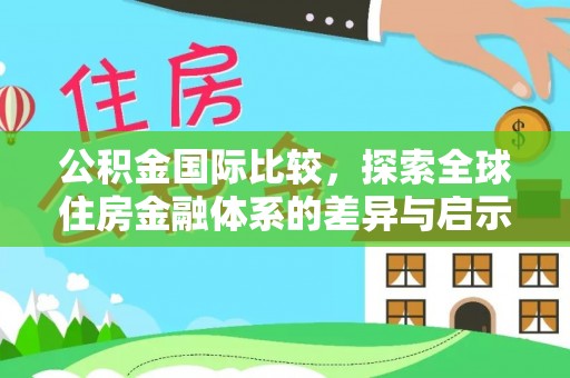 金峰公积金国际比较，探索全球住房金融体系的差异与启示