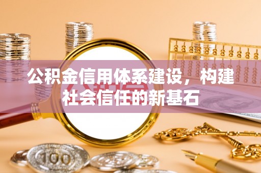 金峰公积金信用体系建设，构建社会信任的新基石