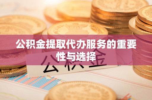 金峰公积金提取代办服务的重要性与选择
