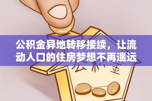 金峰公积金异地转移接续，让流动人口的住房梦想不再遥远