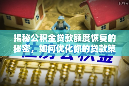 金峰揭秘公积金贷款额度恢复的秘密，如何优化你的贷款策略