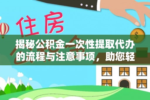 金峰揭秘公积金一次性提取代办的流程与注意事项，助您轻松拿钱！