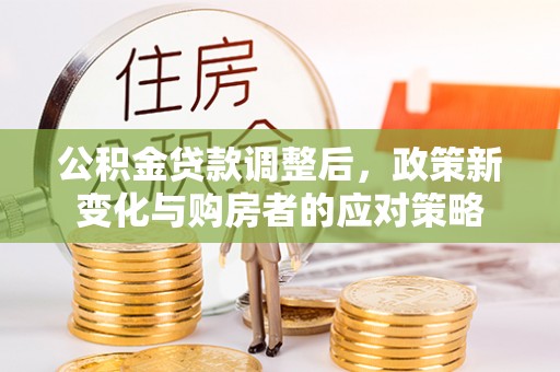 金峰公积金贷款调整后，政策新变化与购房者的应对策略