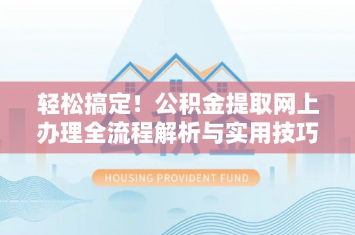 金峰轻松搞定！公积金提取网上办理全流程解析与实用技巧