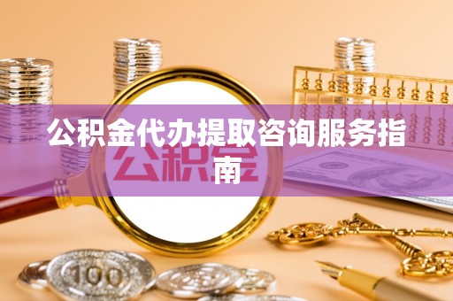 金峰公积金代办提取咨询服务指南
