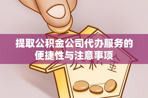 金峰提取公积金公司代办服务的便捷性与注意事项