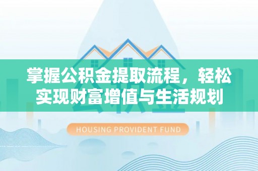 金峰掌握公积金提取流程，轻松实现财富增值与生活规划