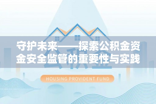 金峰守护未来——探索公积金资金安全监管的重要性与实践路径